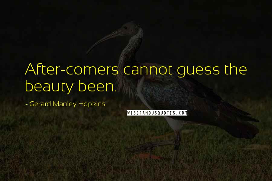 Gerard Manley Hopkins Quotes: After-comers cannot guess the beauty been.