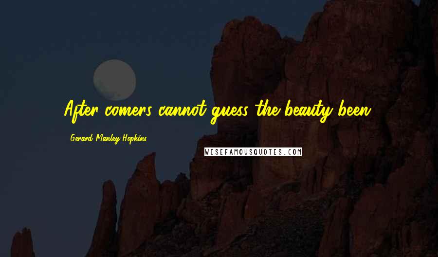 Gerard Manley Hopkins Quotes: After-comers cannot guess the beauty been.