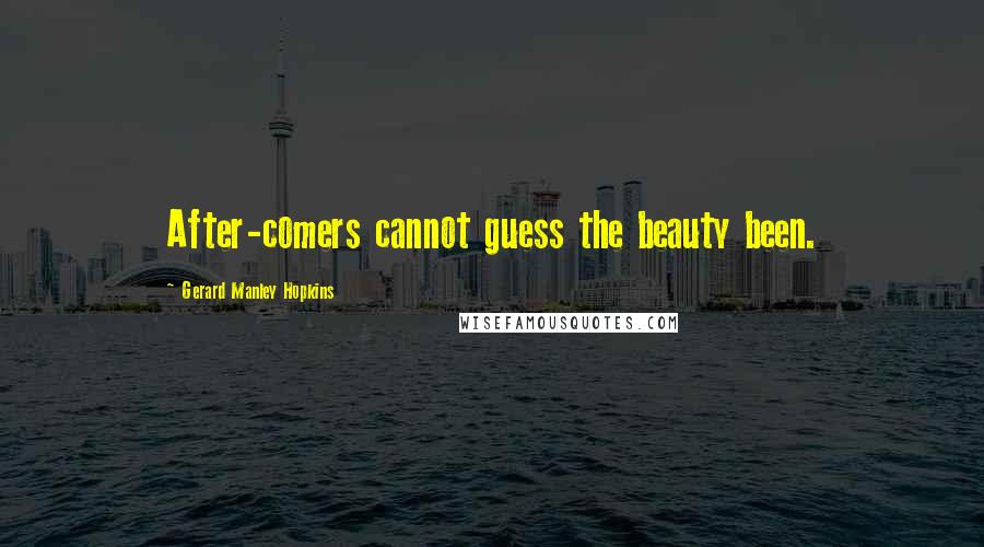 Gerard Manley Hopkins Quotes: After-comers cannot guess the beauty been.