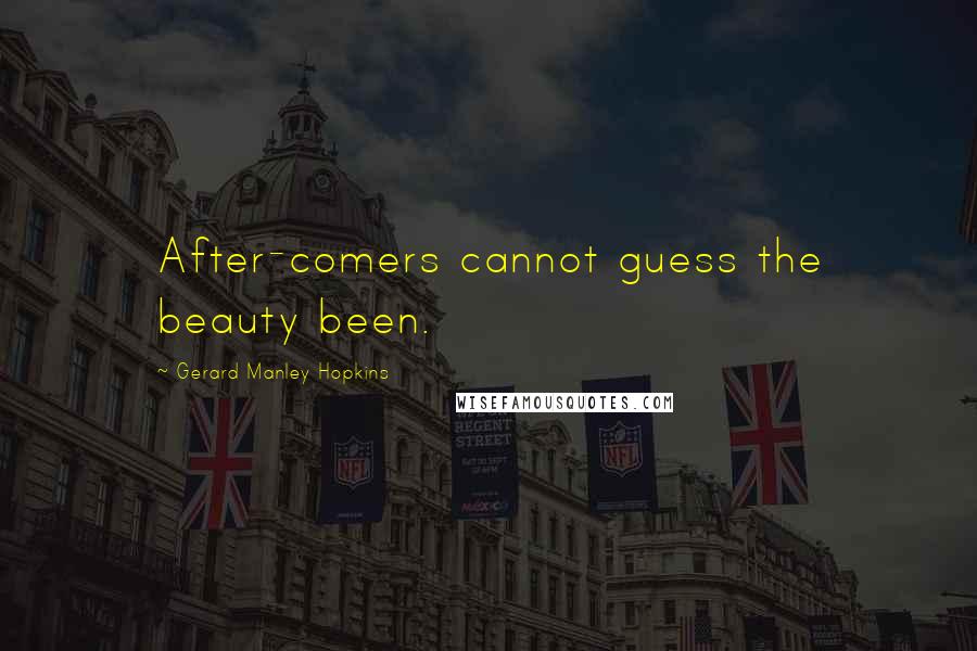 Gerard Manley Hopkins Quotes: After-comers cannot guess the beauty been.