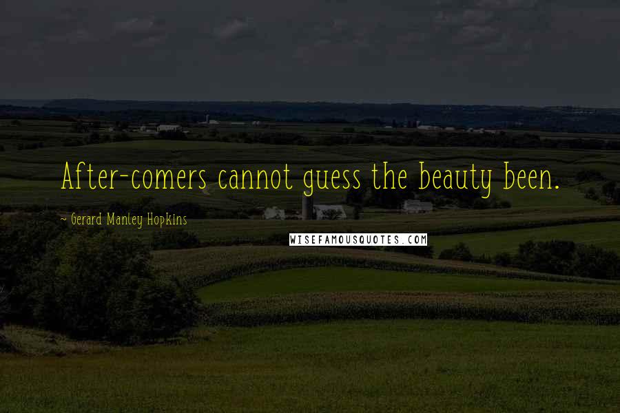 Gerard Manley Hopkins Quotes: After-comers cannot guess the beauty been.