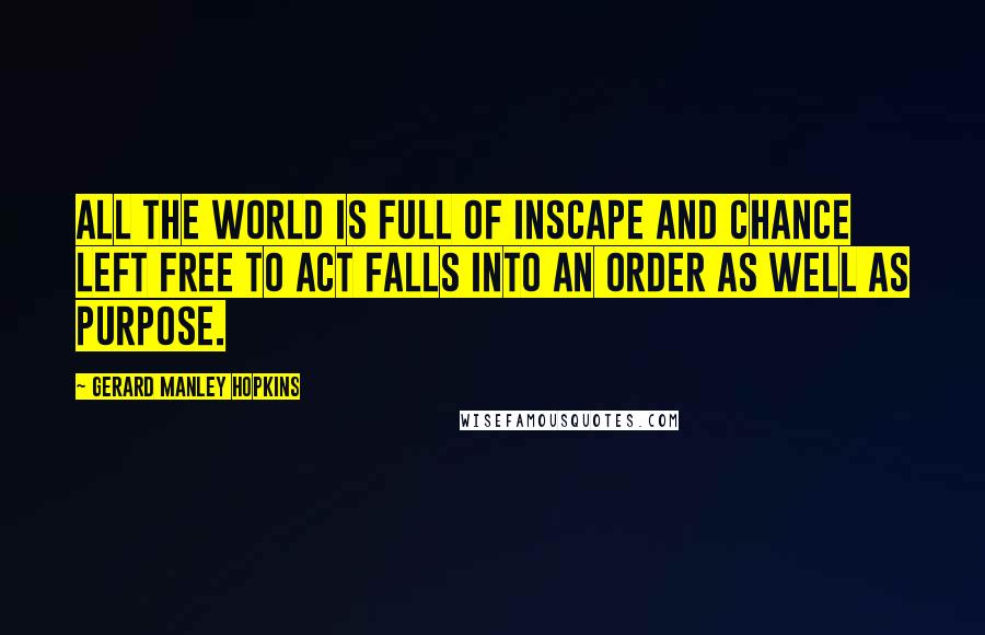 Gerard Manley Hopkins Quotes: All the world is full of inscape and chance left free to act falls into an order as well as purpose.