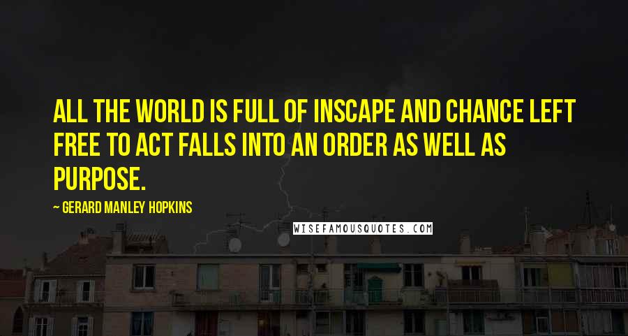 Gerard Manley Hopkins Quotes: All the world is full of inscape and chance left free to act falls into an order as well as purpose.