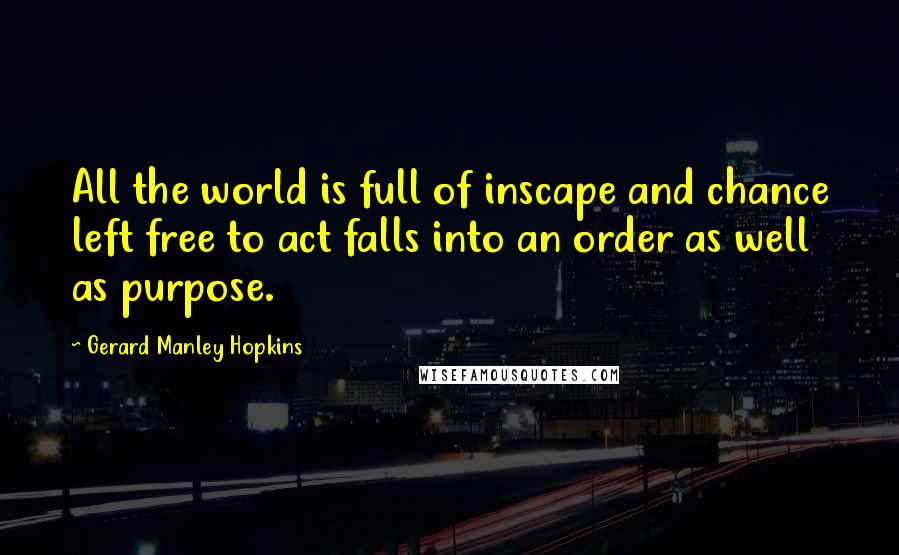 Gerard Manley Hopkins Quotes: All the world is full of inscape and chance left free to act falls into an order as well as purpose.