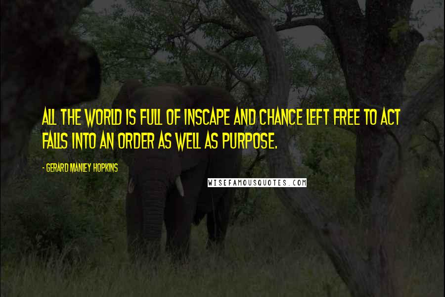 Gerard Manley Hopkins Quotes: All the world is full of inscape and chance left free to act falls into an order as well as purpose.