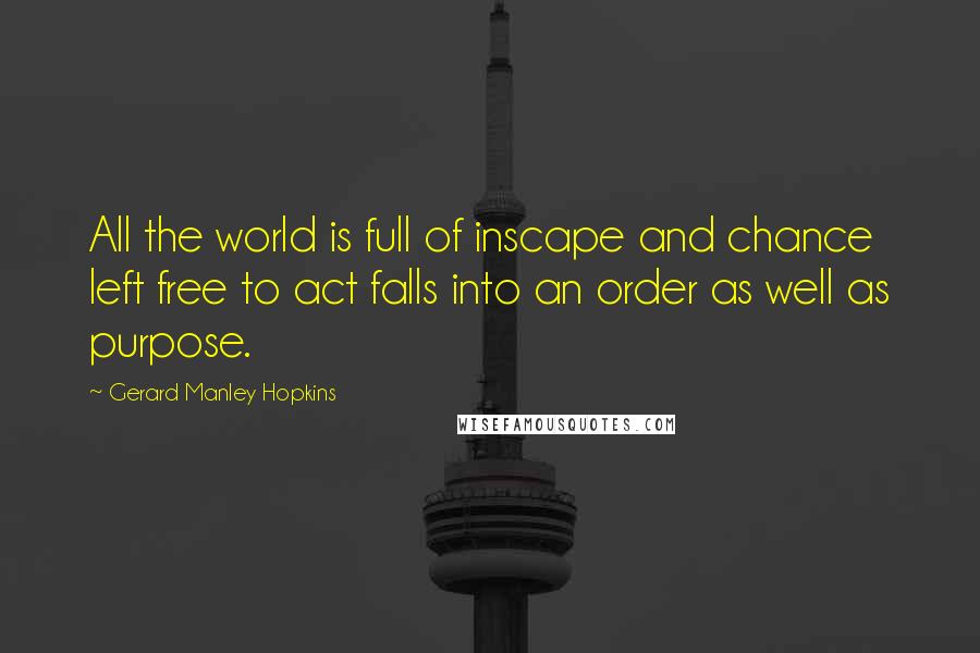 Gerard Manley Hopkins Quotes: All the world is full of inscape and chance left free to act falls into an order as well as purpose.
