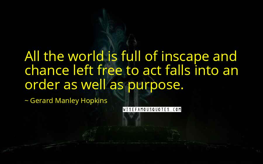 Gerard Manley Hopkins Quotes: All the world is full of inscape and chance left free to act falls into an order as well as purpose.