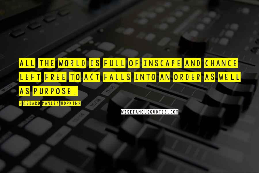 Gerard Manley Hopkins Quotes: All the world is full of inscape and chance left free to act falls into an order as well as purpose.