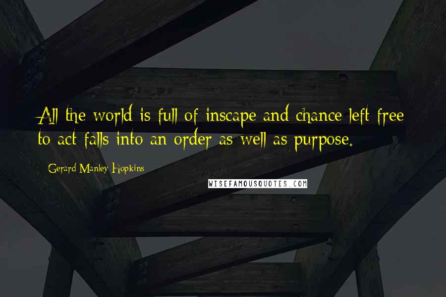 Gerard Manley Hopkins Quotes: All the world is full of inscape and chance left free to act falls into an order as well as purpose.