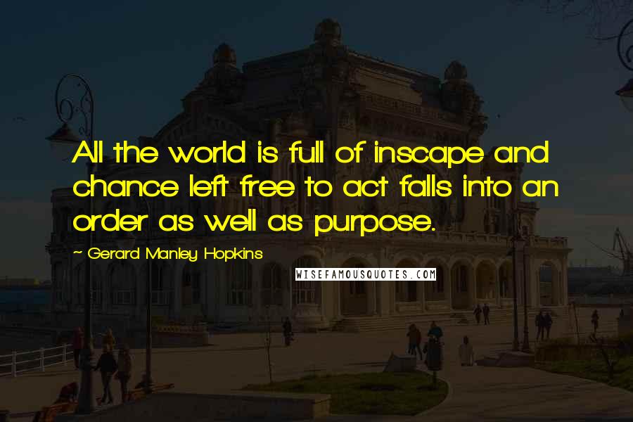 Gerard Manley Hopkins Quotes: All the world is full of inscape and chance left free to act falls into an order as well as purpose.