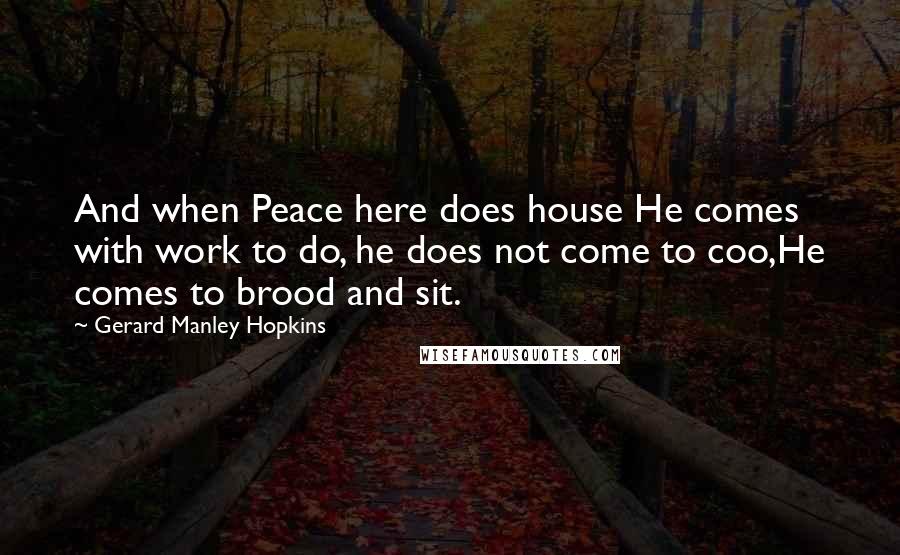 Gerard Manley Hopkins Quotes: And when Peace here does house He comes with work to do, he does not come to coo,He comes to brood and sit.