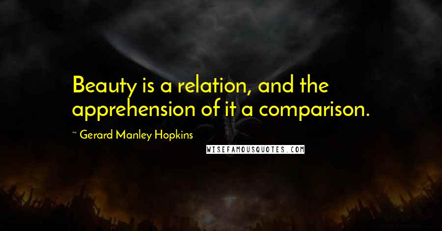 Gerard Manley Hopkins Quotes: Beauty is a relation, and the apprehension of it a comparison.