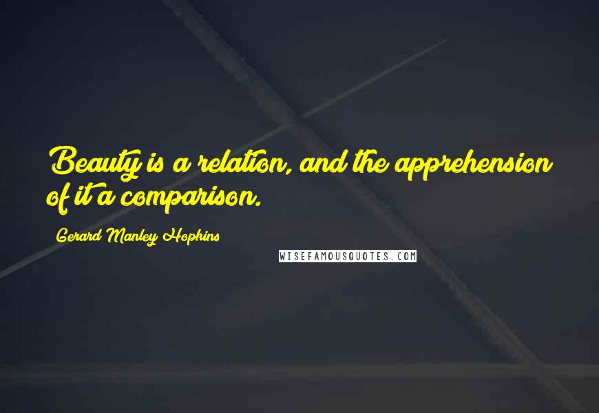 Gerard Manley Hopkins Quotes: Beauty is a relation, and the apprehension of it a comparison.