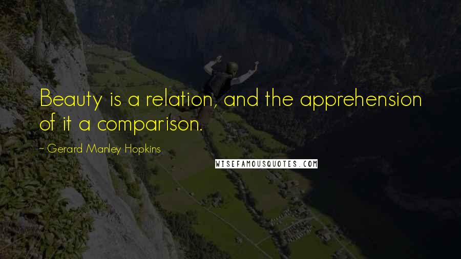 Gerard Manley Hopkins Quotes: Beauty is a relation, and the apprehension of it a comparison.