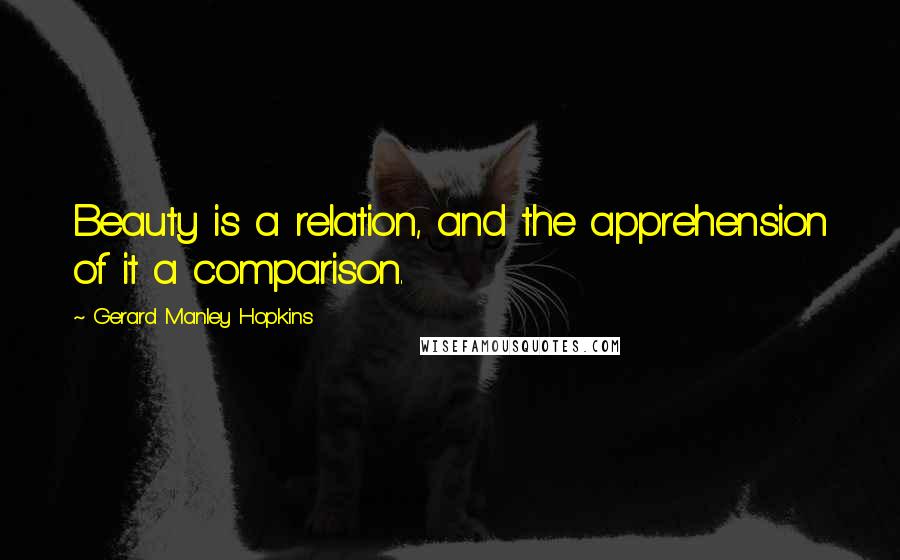 Gerard Manley Hopkins Quotes: Beauty is a relation, and the apprehension of it a comparison.