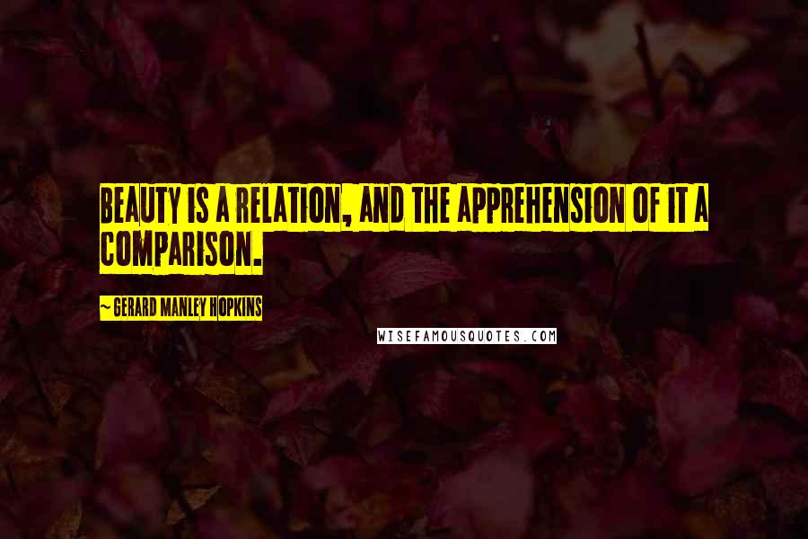 Gerard Manley Hopkins Quotes: Beauty is a relation, and the apprehension of it a comparison.