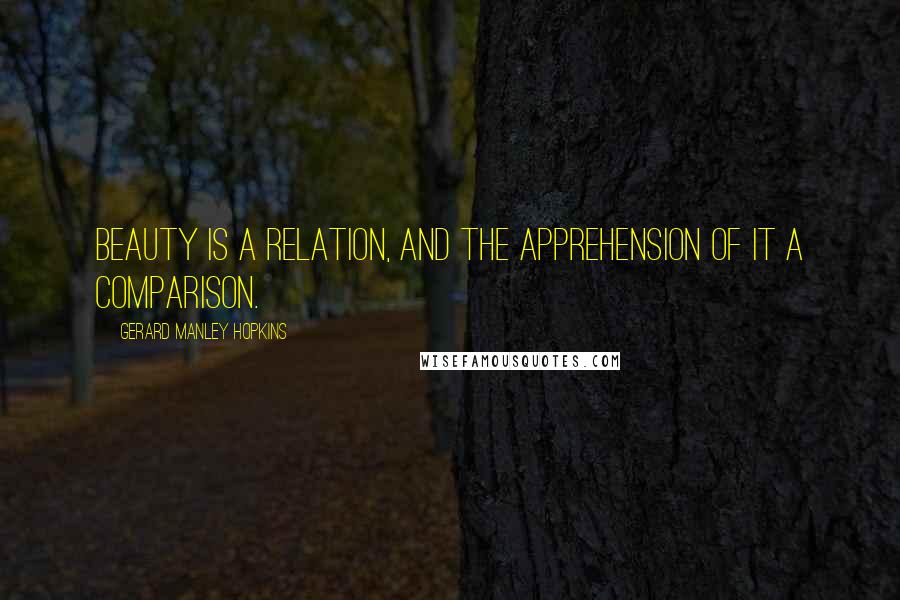 Gerard Manley Hopkins Quotes: Beauty is a relation, and the apprehension of it a comparison.