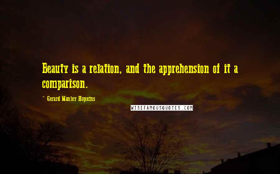 Gerard Manley Hopkins Quotes: Beauty is a relation, and the apprehension of it a comparison.