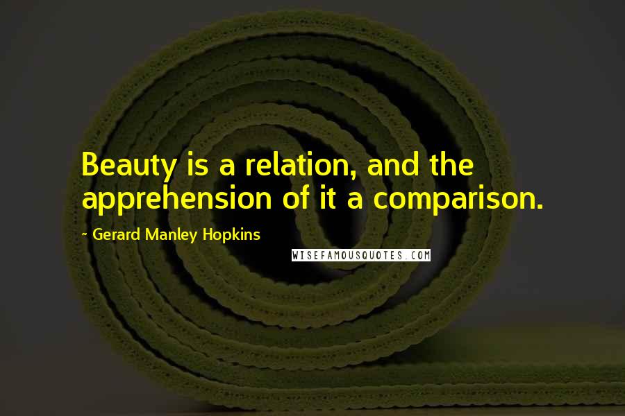 Gerard Manley Hopkins Quotes: Beauty is a relation, and the apprehension of it a comparison.