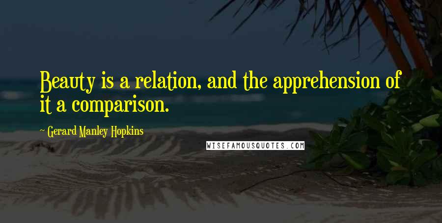 Gerard Manley Hopkins Quotes: Beauty is a relation, and the apprehension of it a comparison.