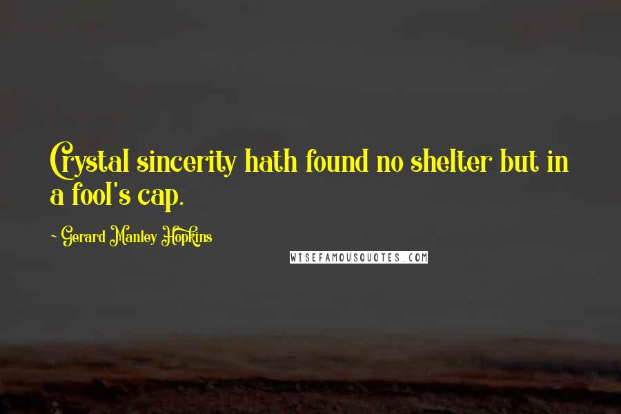 Gerard Manley Hopkins Quotes: Crystal sincerity hath found no shelter but in a fool's cap.