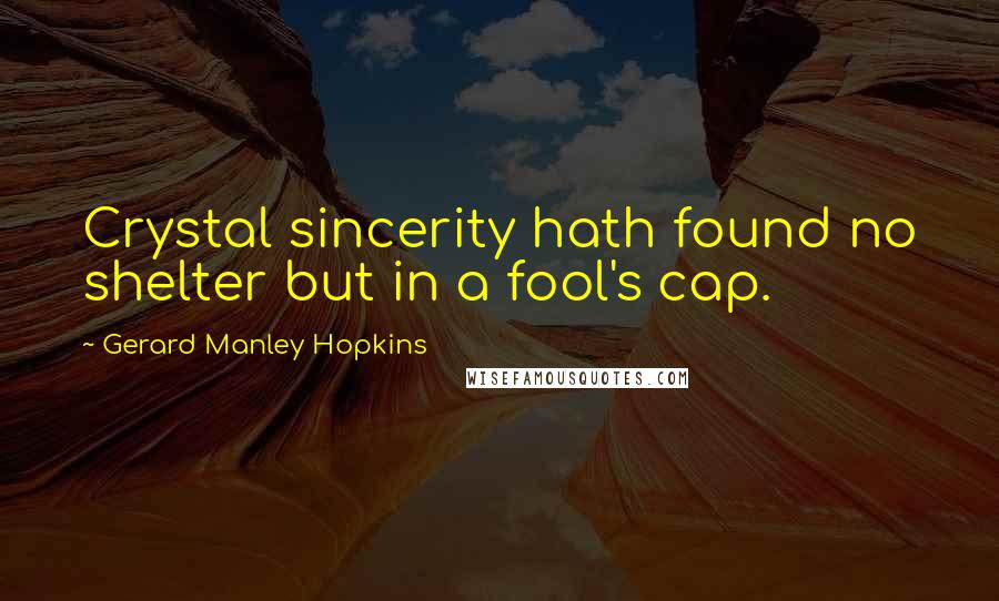 Gerard Manley Hopkins Quotes: Crystal sincerity hath found no shelter but in a fool's cap.