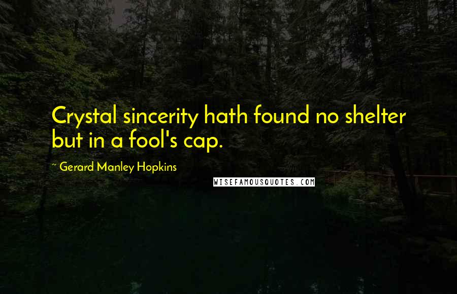 Gerard Manley Hopkins Quotes: Crystal sincerity hath found no shelter but in a fool's cap.