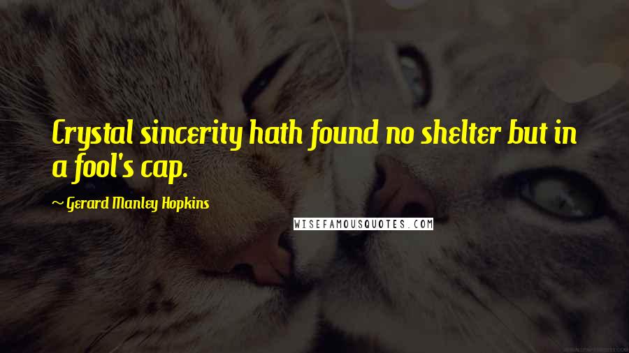 Gerard Manley Hopkins Quotes: Crystal sincerity hath found no shelter but in a fool's cap.