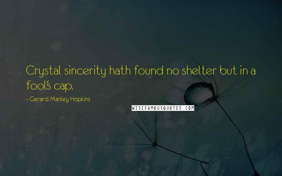 Gerard Manley Hopkins Quotes: Crystal sincerity hath found no shelter but in a fool's cap.