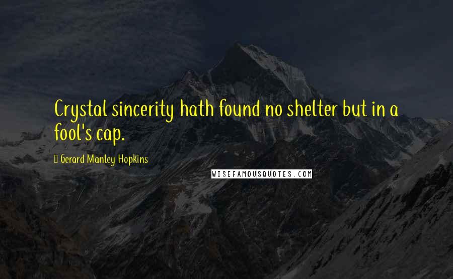 Gerard Manley Hopkins Quotes: Crystal sincerity hath found no shelter but in a fool's cap.