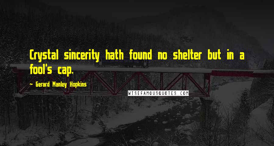 Gerard Manley Hopkins Quotes: Crystal sincerity hath found no shelter but in a fool's cap.