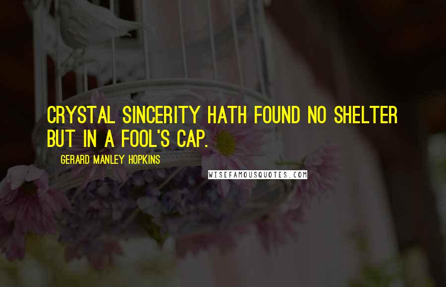 Gerard Manley Hopkins Quotes: Crystal sincerity hath found no shelter but in a fool's cap.