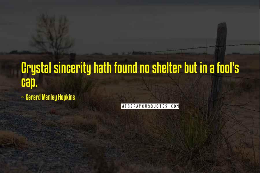 Gerard Manley Hopkins Quotes: Crystal sincerity hath found no shelter but in a fool's cap.