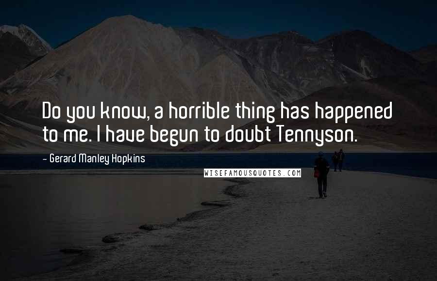 Gerard Manley Hopkins Quotes: Do you know, a horrible thing has happened to me. I have begun to doubt Tennyson.