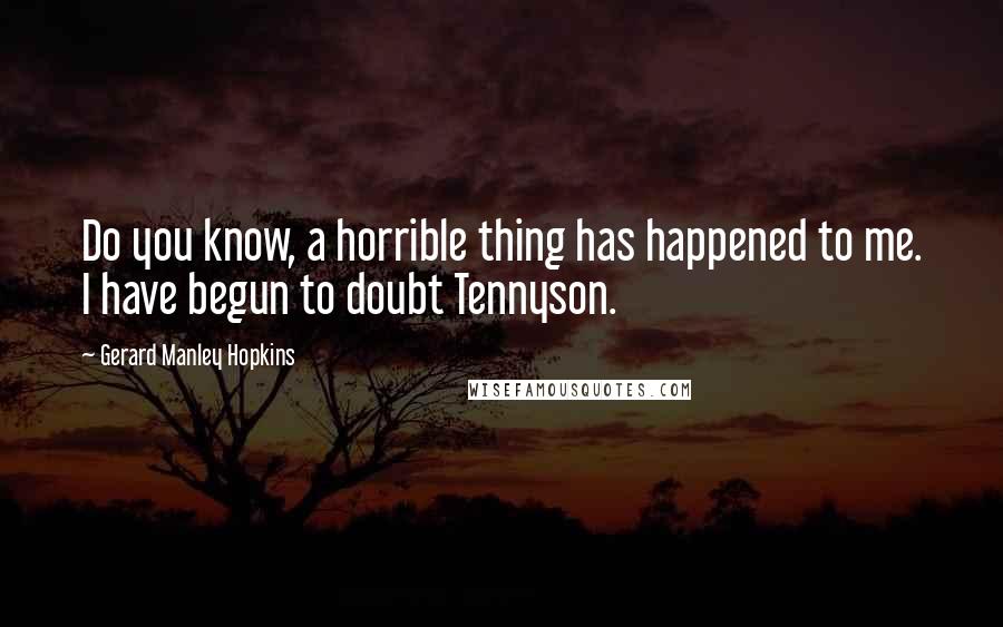 Gerard Manley Hopkins Quotes: Do you know, a horrible thing has happened to me. I have begun to doubt Tennyson.