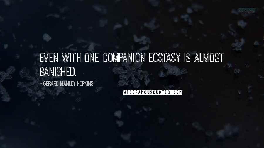 Gerard Manley Hopkins Quotes: Even with one companion ecstasy is almost banished.