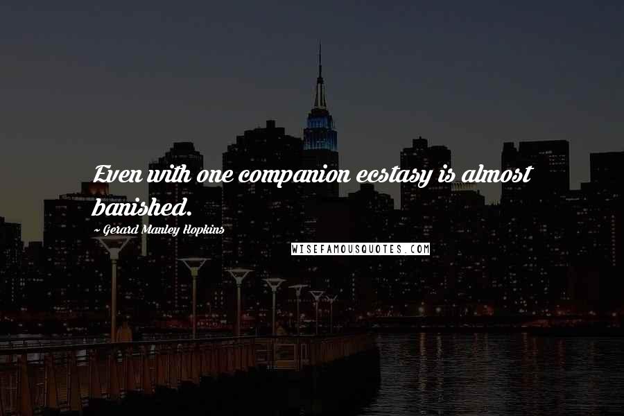 Gerard Manley Hopkins Quotes: Even with one companion ecstasy is almost banished.