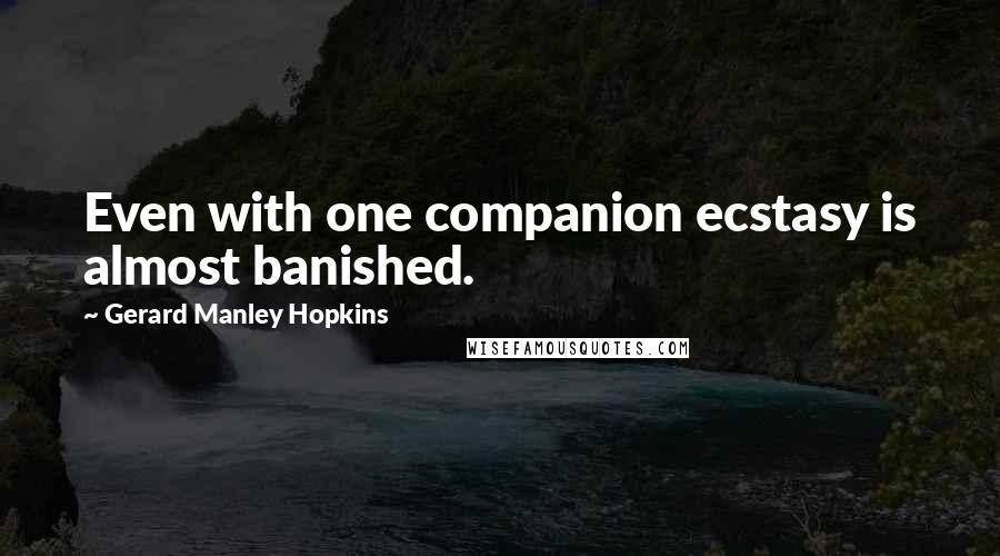 Gerard Manley Hopkins Quotes: Even with one companion ecstasy is almost banished.