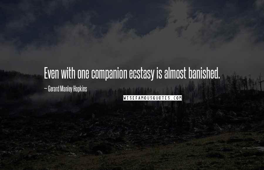 Gerard Manley Hopkins Quotes: Even with one companion ecstasy is almost banished.
