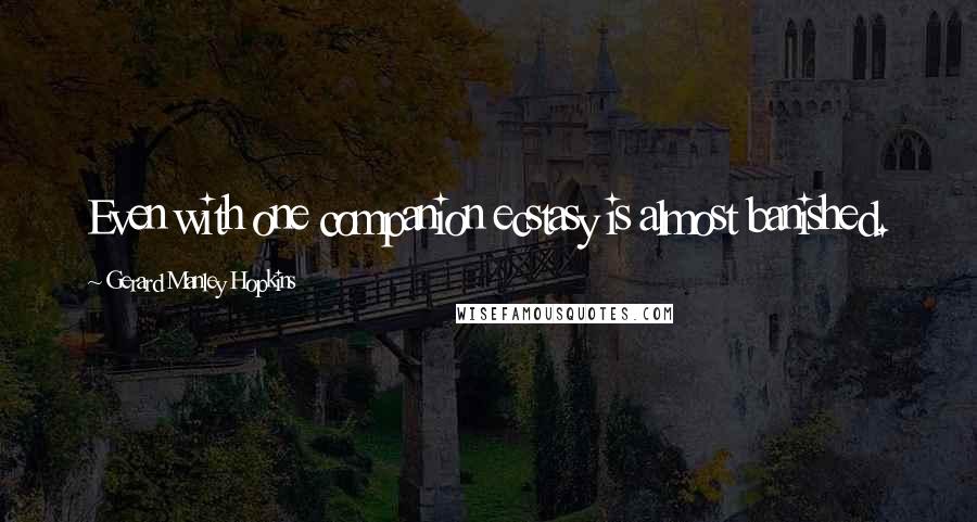 Gerard Manley Hopkins Quotes: Even with one companion ecstasy is almost banished.
