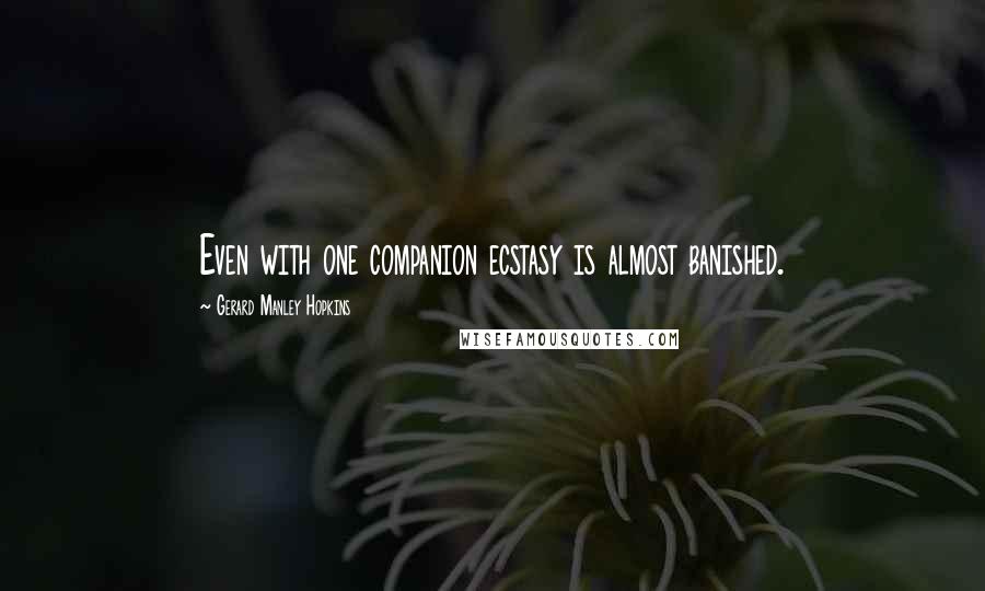 Gerard Manley Hopkins Quotes: Even with one companion ecstasy is almost banished.