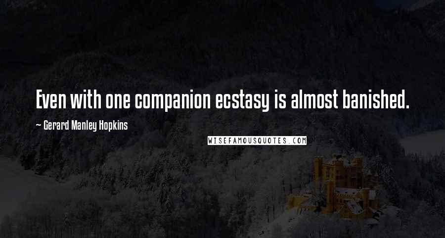 Gerard Manley Hopkins Quotes: Even with one companion ecstasy is almost banished.