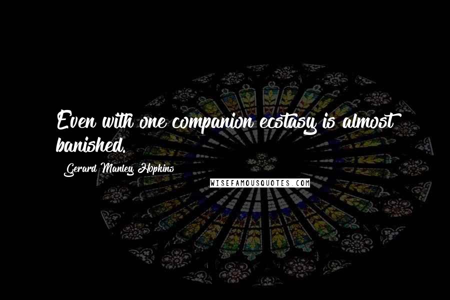 Gerard Manley Hopkins Quotes: Even with one companion ecstasy is almost banished.
