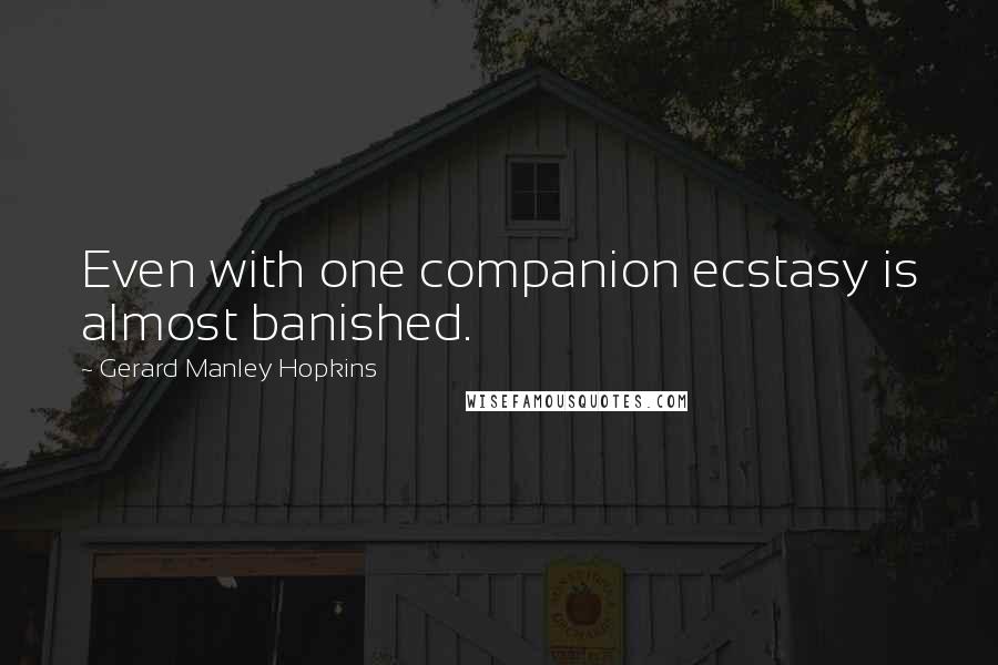 Gerard Manley Hopkins Quotes: Even with one companion ecstasy is almost banished.