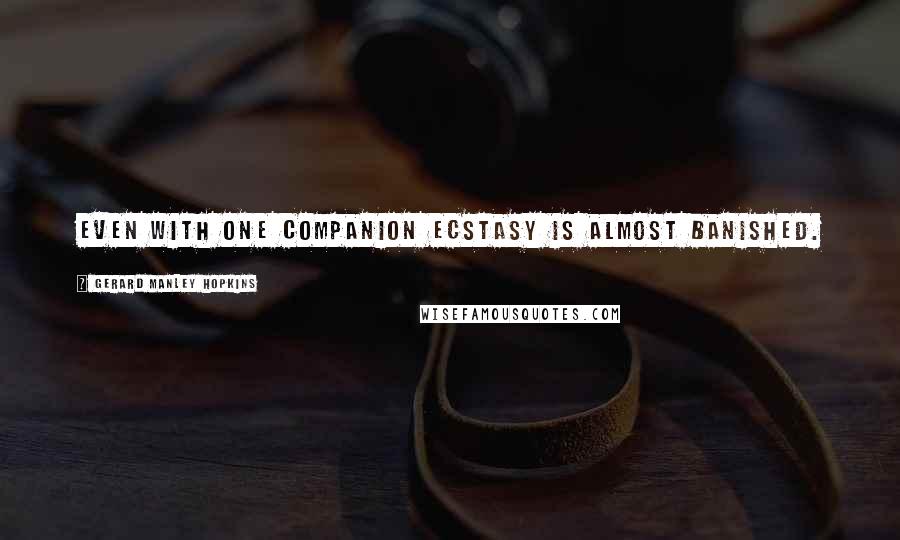 Gerard Manley Hopkins Quotes: Even with one companion ecstasy is almost banished.