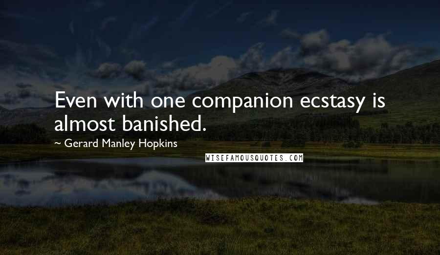 Gerard Manley Hopkins Quotes: Even with one companion ecstasy is almost banished.