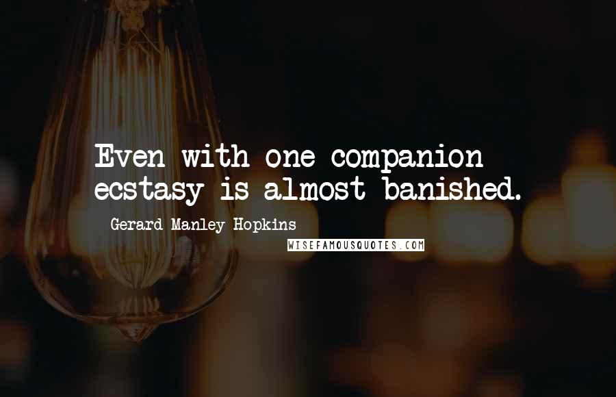 Gerard Manley Hopkins Quotes: Even with one companion ecstasy is almost banished.