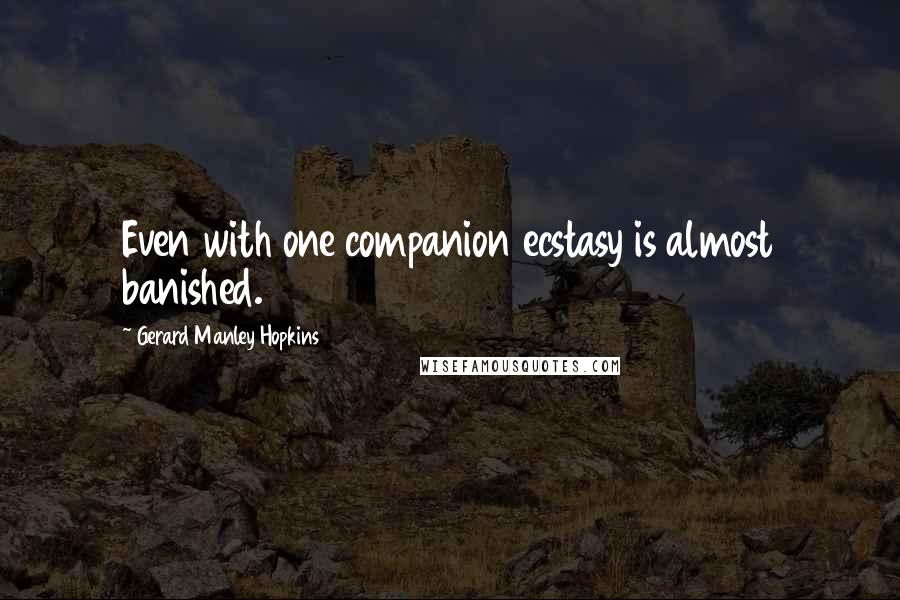Gerard Manley Hopkins Quotes: Even with one companion ecstasy is almost banished.