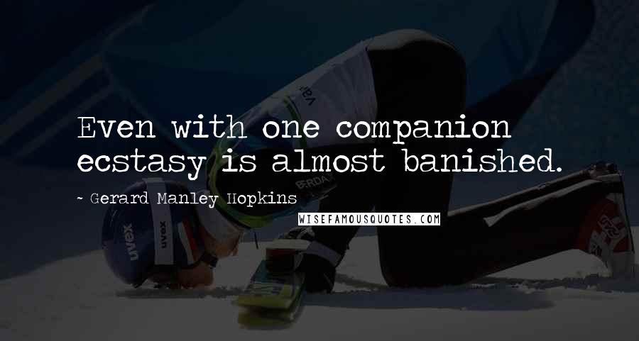 Gerard Manley Hopkins Quotes: Even with one companion ecstasy is almost banished.