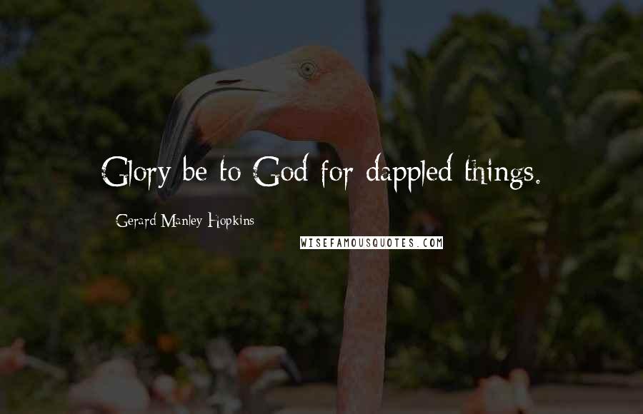 Gerard Manley Hopkins Quotes: Glory be to God for dappled things.